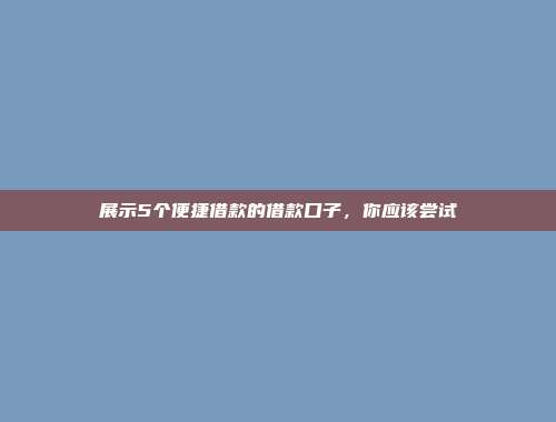 展示5个便捷借款的借款口子，你应该尝试