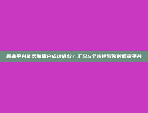 哪些平台能帮助黑户成功借款？汇总5个快速到账的网贷平台