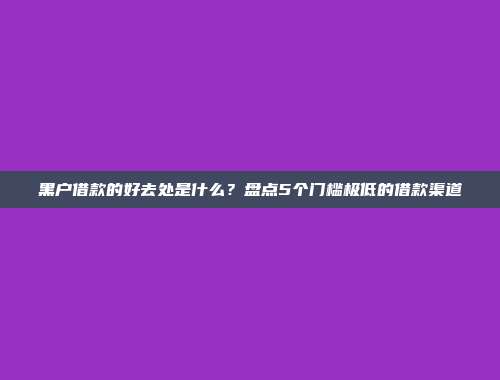 黑户借款的好去处是什么？盘点5个门槛极低的借款渠道