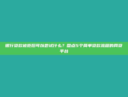 银行贷款被拒后可以尝试什么？盘点5个简单贷款流程的网贷平台