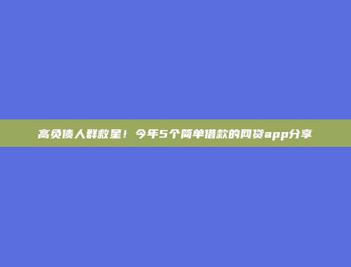 高负债人群救星！今年5个简单借款的网贷app分享