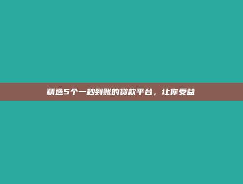 精选5个一秒到账的贷款平台，让你受益