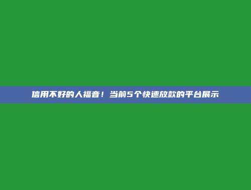 信用不好的人福音！当前5个快速放款的平台展示