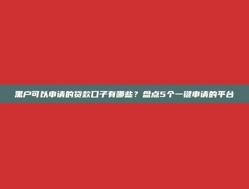 黑户可以申请的贷款口子有哪些？盘点5个一键申请的平台