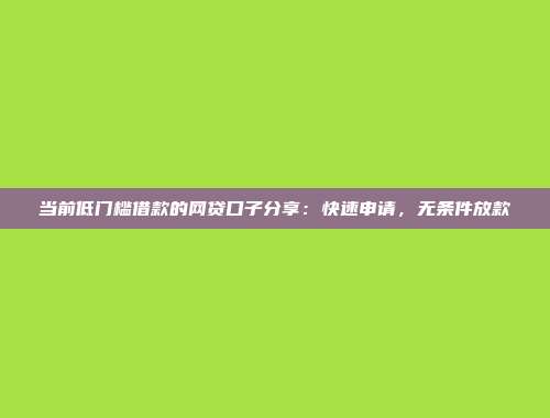 当前低门槛借款的网贷口子分享：快速申请，无条件放款