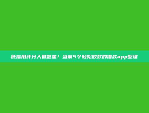 低信用评分人群救星！当前5个轻松放款的借款app整理