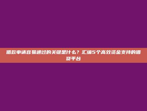 借款申请容易通过的关键是什么？汇编5个高效资金支持的借贷平台