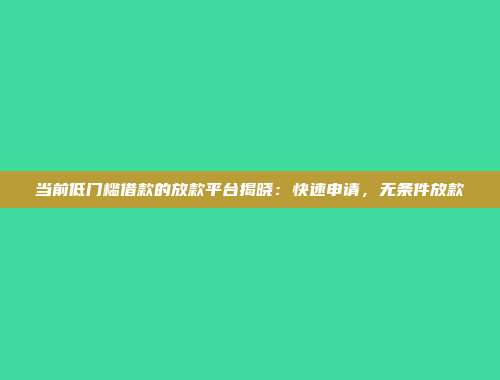 当前低门槛借款的放款平台揭晓：快速申请，无条件放款