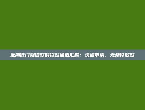 近期低门槛借款的贷款通道汇编：快速申请，无条件放款