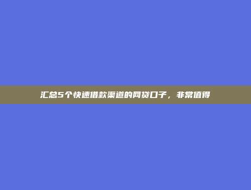 汇总5个快速借款渠道的网贷口子，非常值得