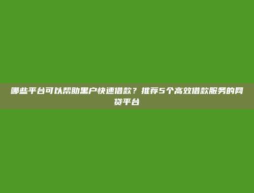 哪些平台可以帮助黑户快速借款？推荐5个高效借款服务的网贷平台