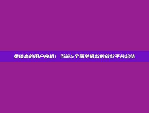 负债高的用户良机！当前5个简单借款的放款平台总结