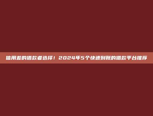 信用差的借款者选择！2024年5个快速到账的借款平台推荐