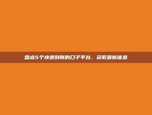 盘点5个快速到账的口子平台，获取最新信息