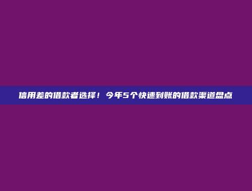 信用差的借款者选择！今年5个快速到账的借款渠道盘点