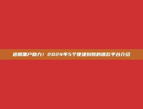 逾期黑户助力！2024年5个便捷到账的借款平台介绍