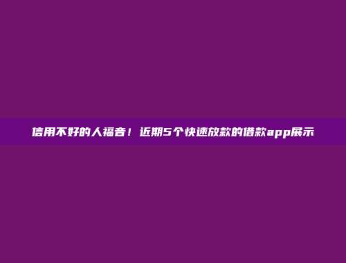 信用不好的人福音！近期5个快速放款的借款app展示