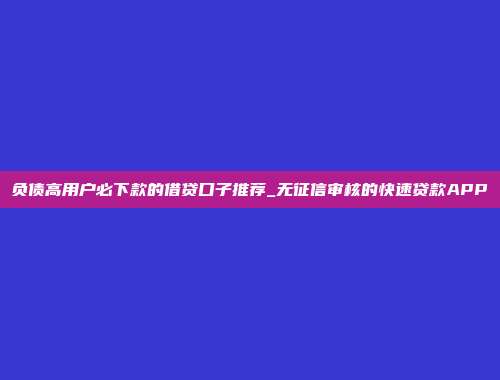 负债高用户必下款的借贷口子推荐_无征信审核的快速贷款APP