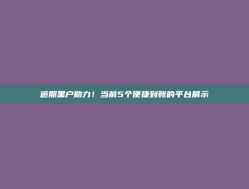 逾期黑户助力！当前5个便捷到账的平台展示