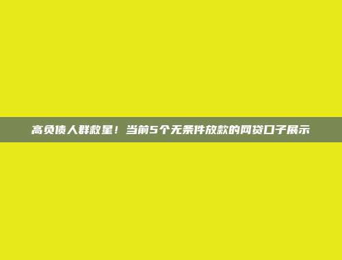 高负债人群救星！当前5个无条件放款的网贷口子展示