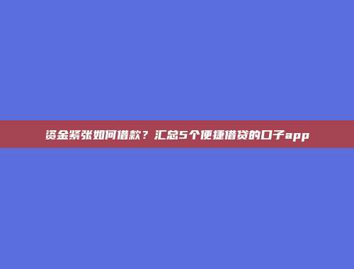 资金紧张如何借款？汇总5个便捷借贷的口子app