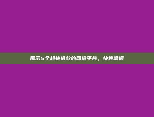 展示5个超快借款的网贷平台，快速掌握