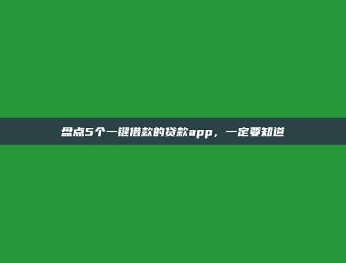 盘点5个一键借款的贷款app，一定要知道