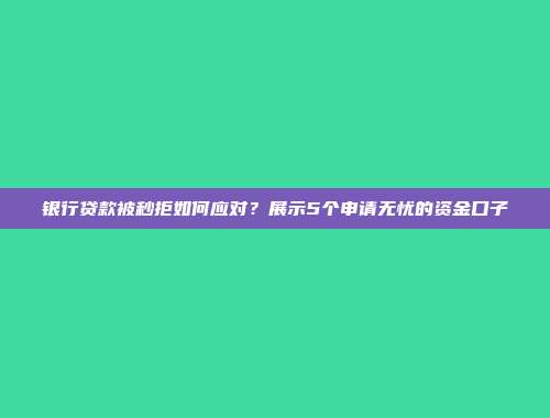 银行贷款被秒拒如何应对？展示5个申请无忧的资金口子