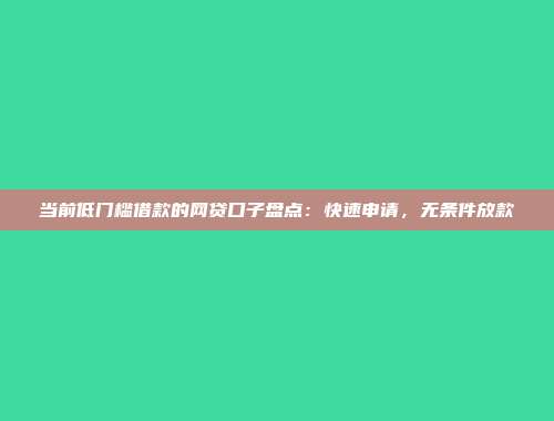 当前低门槛借款的网贷口子盘点：快速申请，无条件放款