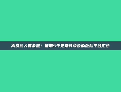 高负债人群救星！近期5个无条件放款的放款平台汇总