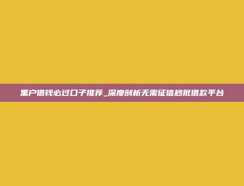 黑户借钱必过口子推荐_深度剖析无需征信秒批借款平台