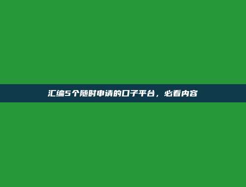 汇编5个随时申请的口子平台，必看内容