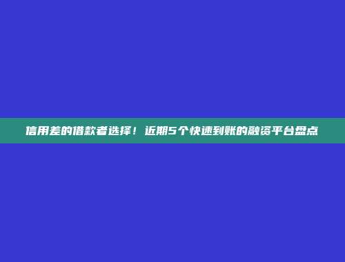 信用差的借款者选择！近期5个快速到账的融资平台盘点