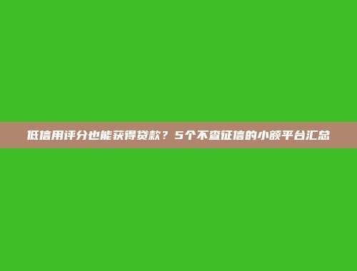 低信用评分也能获得贷款？5个不查征信的小额平台汇总