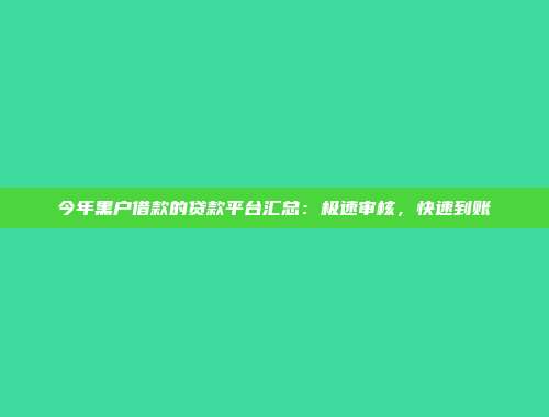 今年黑户借款的贷款平台汇总：极速审核，快速到账