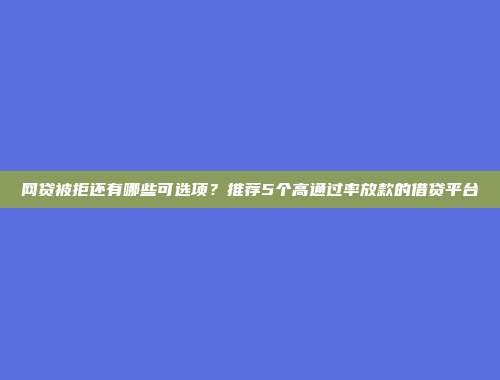 网贷被拒还有哪些可选项？推荐5个高通过率放款的借贷平台