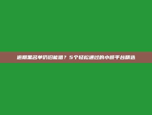 逾期黑名单仍旧能借？5个轻松通过的小额平台精选