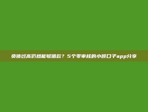 负债过高仍然能够借款？5个零审核的小额口子app分享