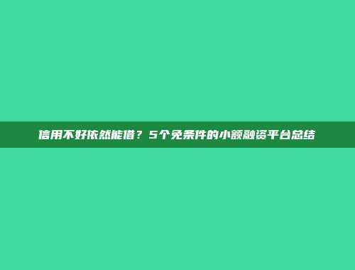 信用不好依然能借？5个免条件的小额融资平台总结