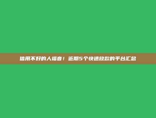 信用不好的人福音！近期5个快速放款的平台汇总