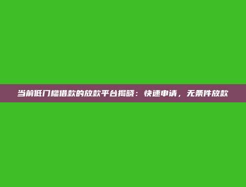 当前低门槛借款的放款平台揭晓：快速申请，无条件放款