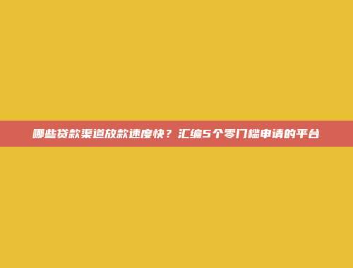 哪些贷款渠道放款速度快？汇编5个零门槛申请的平台