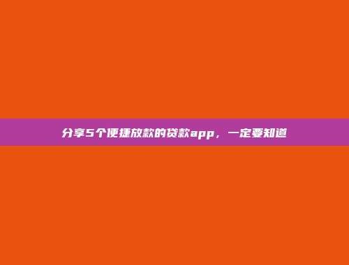 分享5个便捷放款的贷款app，一定要知道