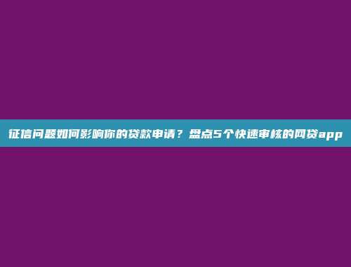 征信问题如何影响你的贷款申请？盘点5个快速审核的网贷app