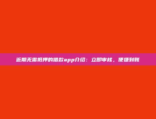 近期无需抵押的借款app介绍：立即审核，便捷到账