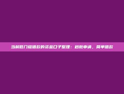 当前低门槛借款的资金口子整理：秒批申请，简单借款