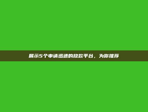 展示5个申请迅速的放款平台，为你推荐