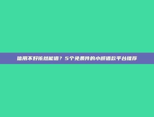 信用不好依然能借？5个免条件的小额借款平台推荐