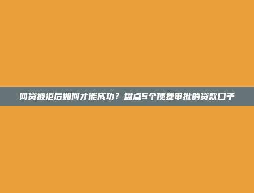 网贷被拒后如何才能成功？盘点5个便捷审批的贷款口子