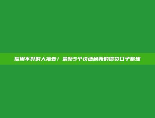 信用不好的人福音！最新5个快速到账的借贷口子整理